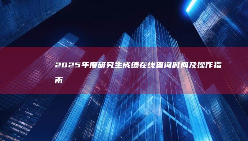 2025年度研究生成绩在线查询时间及操作指南